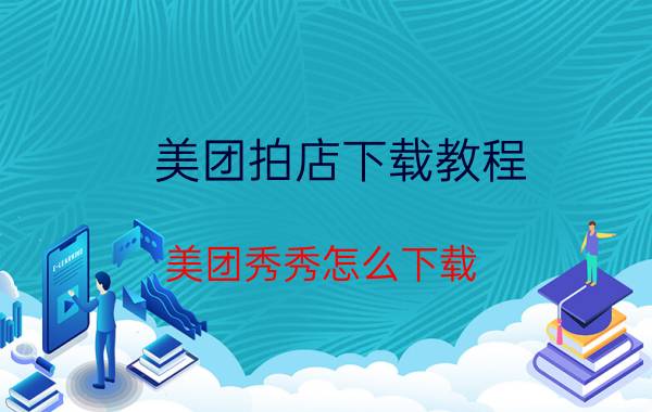 美团拍店下载教程 美团秀秀怎么下载？